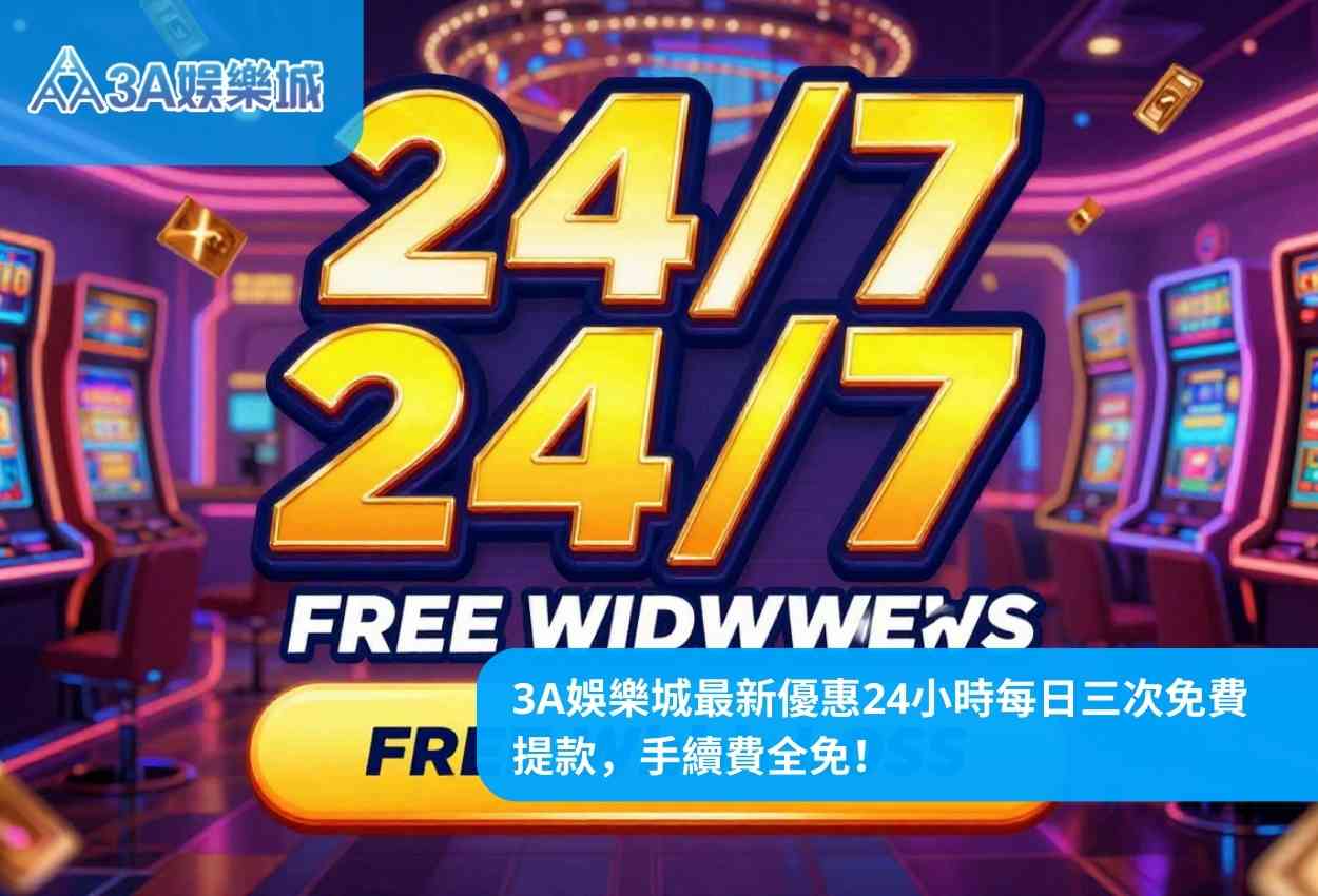3A娛樂城最新優惠24小時每日三次免費提款，手續費全免！
